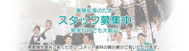 業務拡張のため スタッフ募集中 見学だけでも大歓迎　患者様もぜひご覧ください。コメット歯科の舞台裏がご覧いただけます。