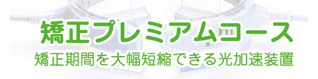 矯正プレミアムコース
矯正期間を大幅短縮できる光加速装置